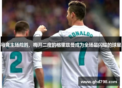 马竞主场险胜，梅开二度的格里兹曼成为全场最闪耀的球星