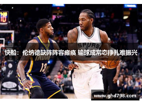 快船：伦纳德缺阵阵容瘫痪 输球成常态挣扎难振兴